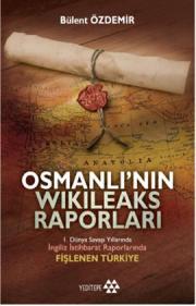 
Osmanlı'nın Wikileaks Raporları - 
1. Dünya Savaşı  Yıllarında İngiliz İstihbarat  
Raporlarında Fişlenen Türkiye

