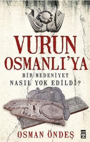 Vurun Osmanlı'ya  Bir Medeniyet Nasıl Yok Edildi?